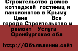 Строительство домов, коттеджей, гостиниц и пансионатов в Крыму › Цена ­ 35 000 - Все города Строительство и ремонт » Услуги   . Оренбургская обл.